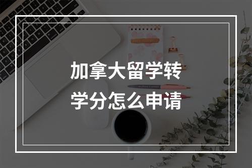 加拿大留学转学分怎么申请