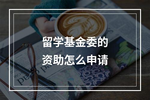 留学基金委的资助怎么申请