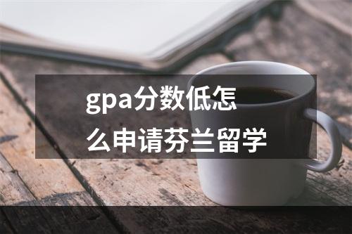 gpa分数低怎么申请芬兰留学