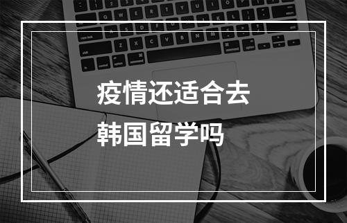 疫情还适合去韩国留学吗