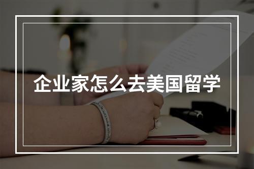 企业家怎么去美国留学