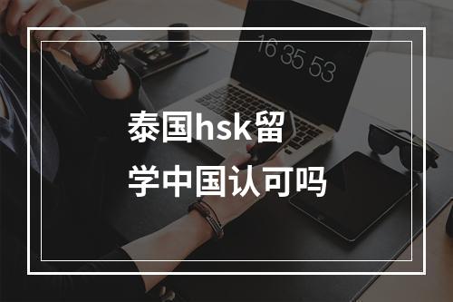 泰国hsk留学中国认可吗