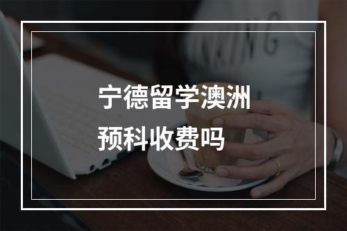 宁德留学澳洲预科收费吗