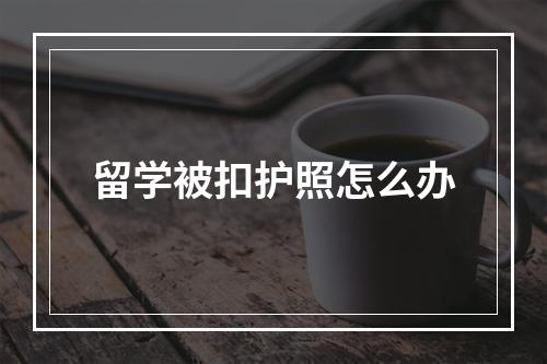 留学被扣护照怎么办