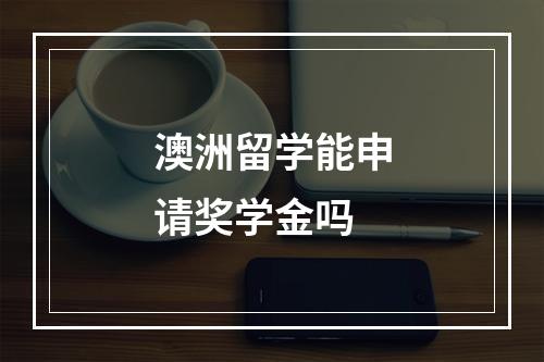 澳洲留学能申请奖学金吗