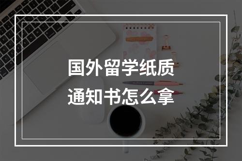 国外留学纸质通知书怎么拿