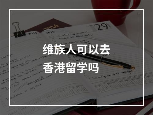 维族人可以去香港留学吗