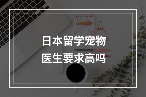 日本留学宠物医生要求高吗