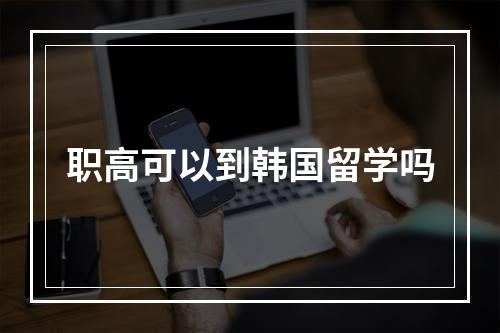 职高可以到韩国留学吗