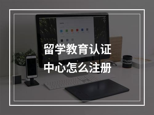 留学教育认证中心怎么注册