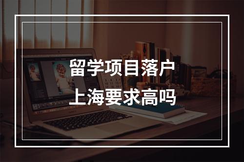 留学项目落户上海要求高吗