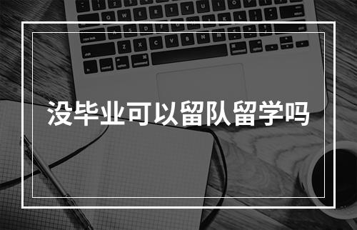 没毕业可以留队留学吗