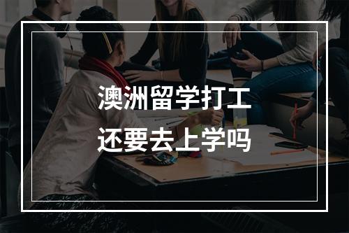 澳洲留学打工还要去上学吗