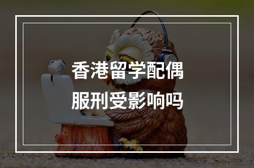 香港留学配偶服刑受影响吗