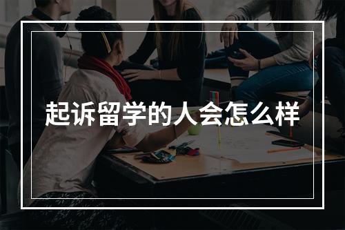 起诉留学的人会怎么样