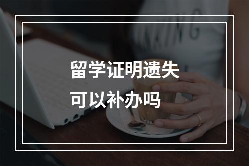 留学证明遗失可以补办吗