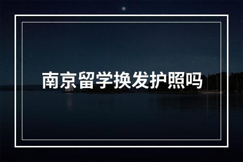 南京留学换发护照吗