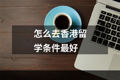 怎么去香港留学条件最好