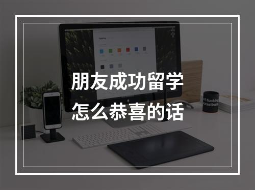 朋友成功留学怎么恭喜的话