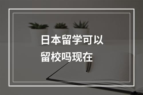 日本留学可以留校吗现在