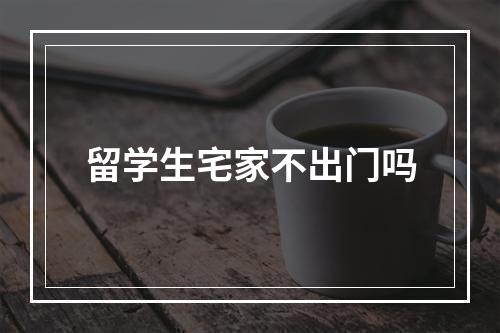 留学生宅家不出门吗