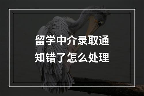 留学中介录取通知错了怎么处理