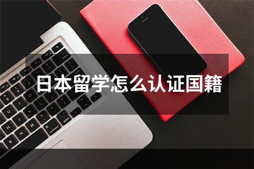 日本留学怎么认证国籍