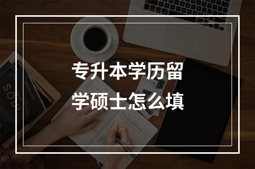 专升本学历留学硕士怎么填