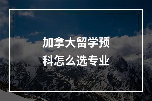 加拿大留学预科怎么选专业