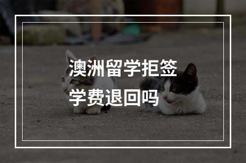 澳洲留学拒签学费退回吗