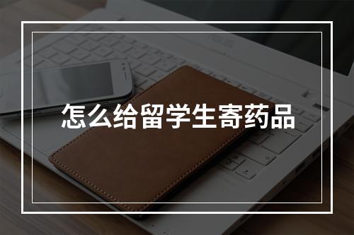 怎么给留学生寄药品