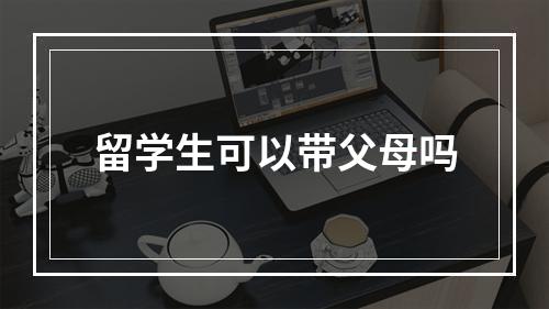 留学生可以带父母吗