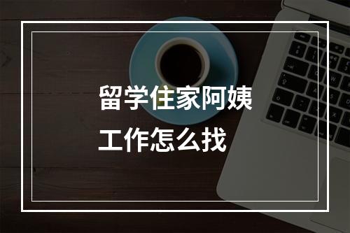 留学住家阿姨工作怎么找