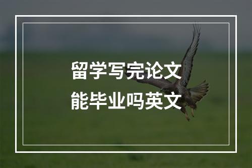 留学写完论文能毕业吗英文