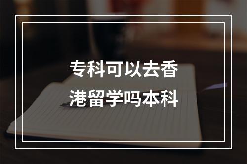 专科可以去香港留学吗本科