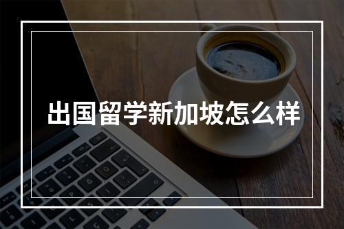 出国留学新加坡怎么样