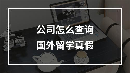 公司怎么查询国外留学真假