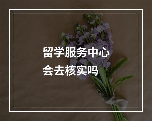 留学服务中心会去核实吗