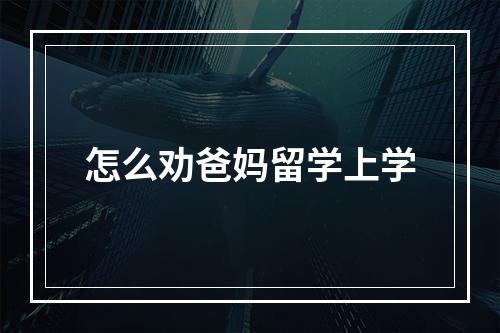 怎么劝爸妈留学上学