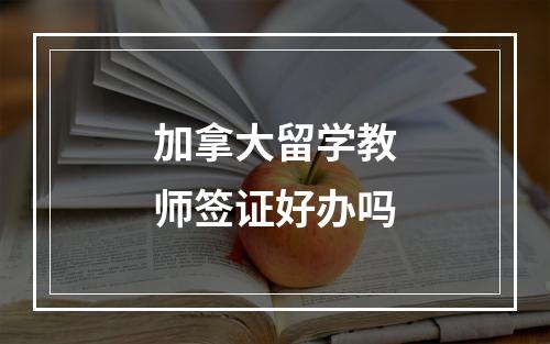 加拿大留学教师签证好办吗