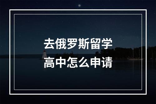 去俄罗斯留学高中怎么申请