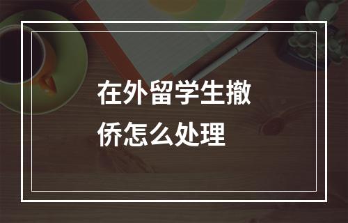 在外留学生撤侨怎么处理