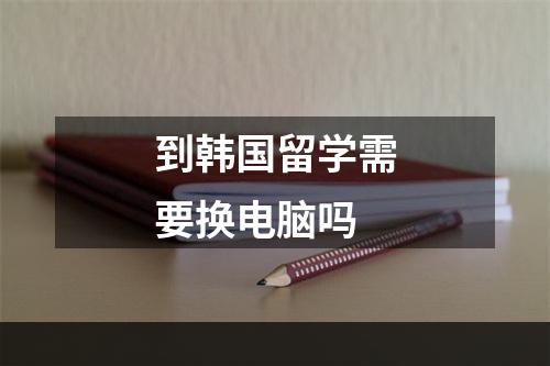 到韩国留学需要换电脑吗