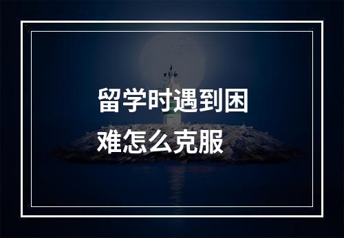 留学时遇到困难怎么克服