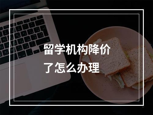 留学机构降价了怎么办理