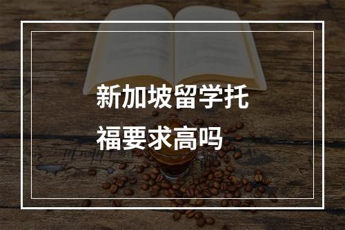 新加坡留学托福要求高吗