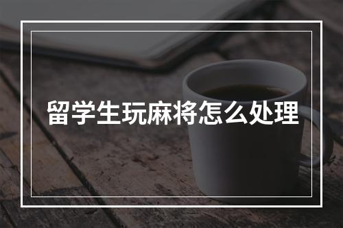 留学生玩麻将怎么处理