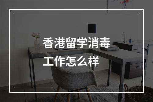 香港留学消毒工作怎么样