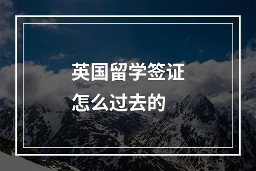 英国留学签证怎么过去的