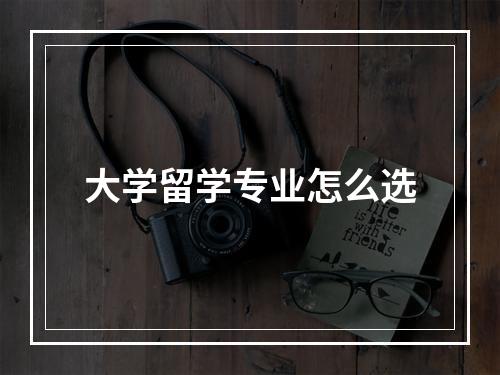 大学留学专业怎么选